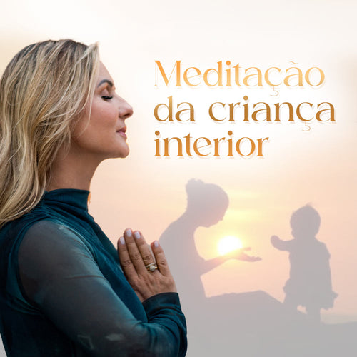 Meditação de Acolhimento da Criança Interior